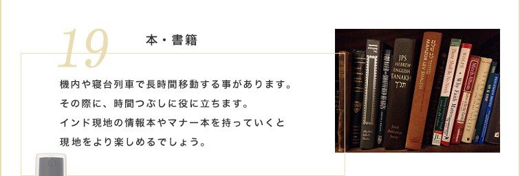 インド現地の情報本やマナー本を持っていくと現地をより楽しめるでしょう。機内や台列車で長時間移動する事があります。その際に、時間つぶしに役に立ちます。